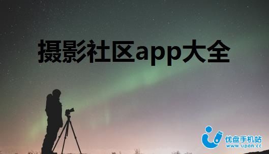 摄影社区app有哪些-摄影师交流平台app推荐-摄影社区app大全